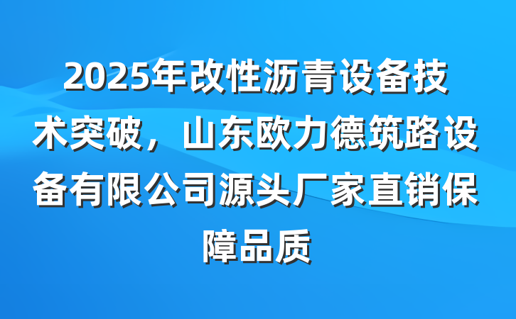 2025年改性沥青设备技术突破，山东欧力德筑路设备有限公司源头厂家直销保障品质