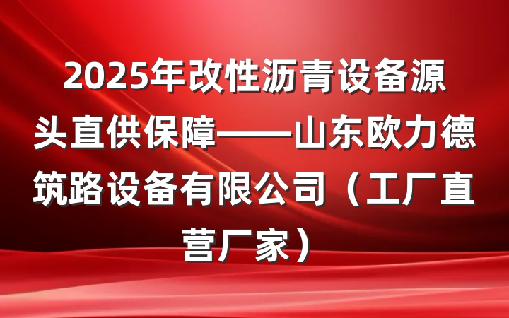 2025年改性沥青设备源头直供保障——山东欧力德筑路设备有限公司（工厂直营厂家）