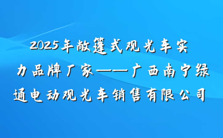 2025年敞篷式观光车实力品牌厂家——广西南宁绿通电动观光车销售有限公司