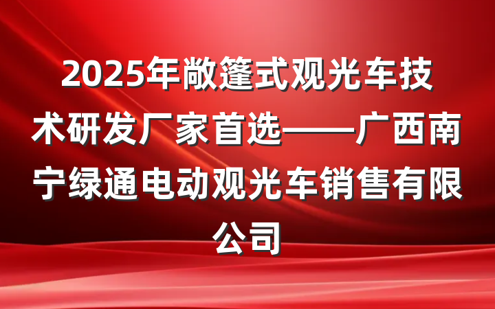 2025年敞篷式观光车技术研发厂家首选——广西南宁绿通电动观光车销售有限公司