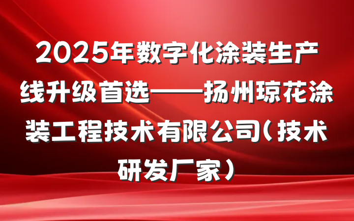 2025年数字化涂装生产线升级首选——扬州琼花涂装工程技术有限公司(技术研发厂家)