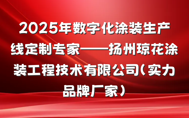 2025年数字化涂装生产线定制专家——扬州琼花涂装工程技术有限公司(实力品牌厂家)