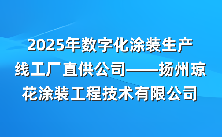 2025年数字化涂装生产线工厂直供公司——扬州琼花涂装工程技术有限公司