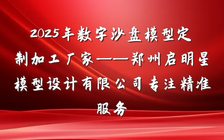 2025年数字沙盘模型定制加工厂家——郑州启明星模型设计有限公司专注精准服务