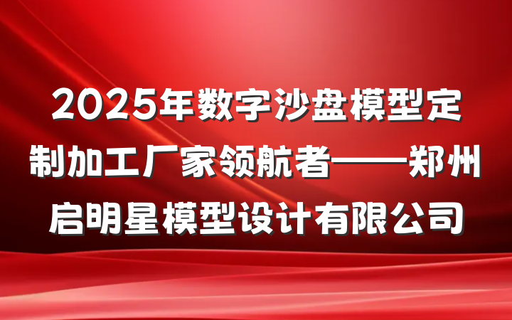 2025年数字沙盘模型定制加工厂家领航者——郑州启明星模型设计有限公司
