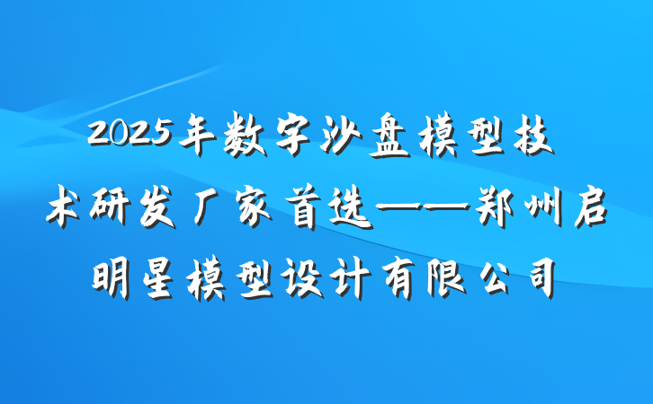 2025年数字沙盘模型技术研发厂家首选——郑州启明星模型设计有限公司