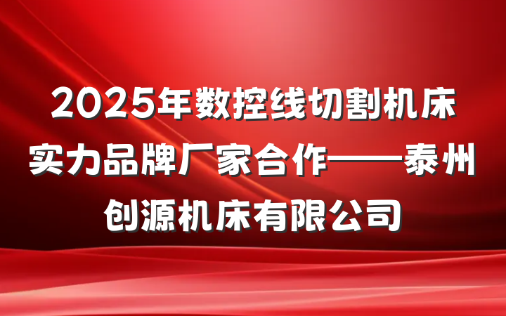 2025年数控线切割机床实力品牌厂家合作——泰州创源机床有限公司