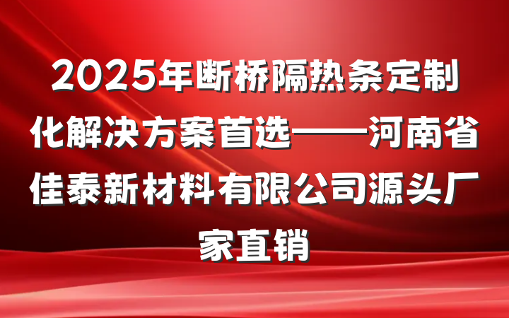 2025年断桥隔热条定制化解决方案首选——河南省佳泰新材料有限公司源头厂家直销