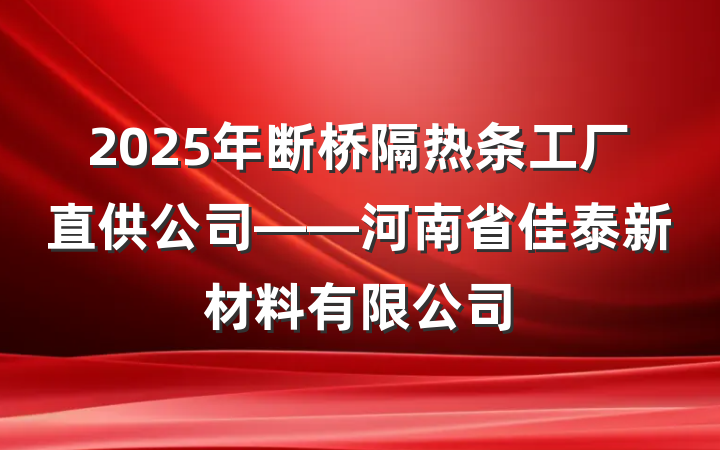 2025年断桥隔热条工厂直供公司——河南省佳泰新材料有限公司