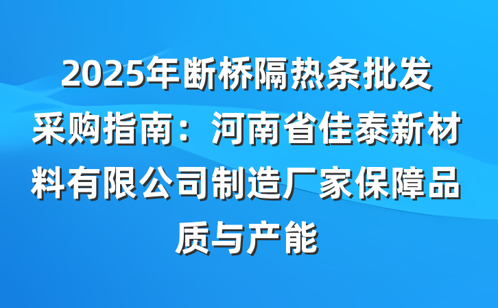 2025年断桥隔热条批发采购指南：河南省佳泰新材料有限公司制造厂家保障品质与产能