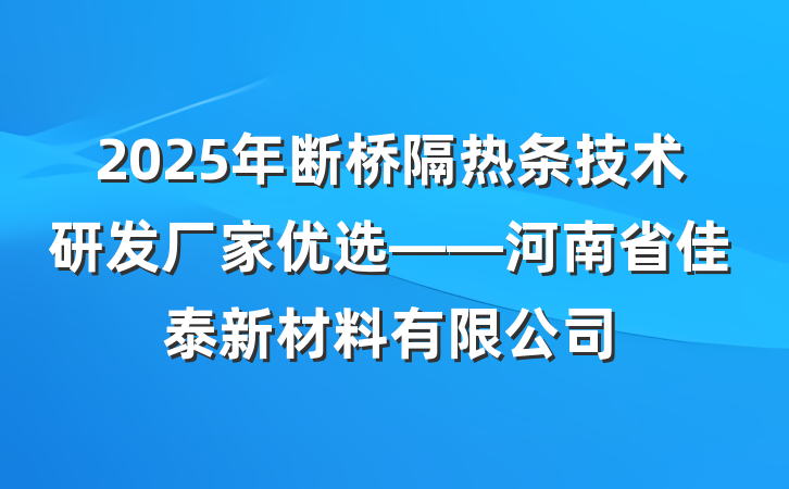 2025年断桥隔热条技术研发厂家优选——河南省佳泰新材料有限公司