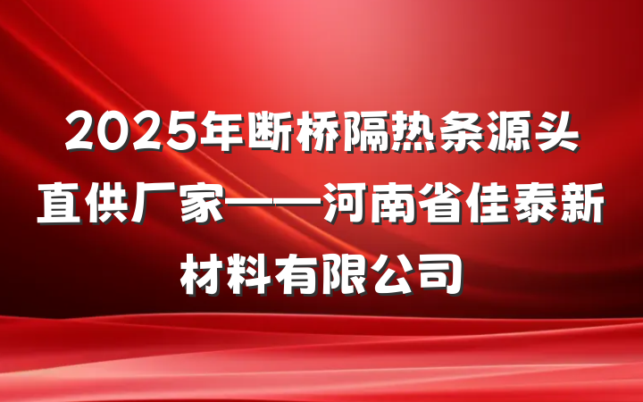 2025年断桥隔热条源头直供厂家——河南省佳泰新材料有限公司