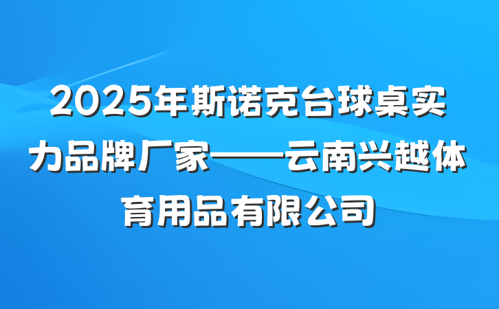 2025年斯诺克台球桌实力品牌厂家——云南兴越体育用品有限公司