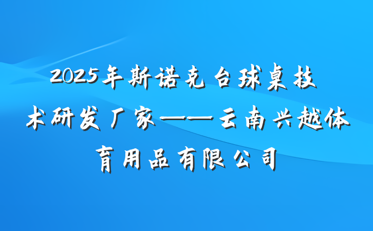 2025年斯诺克台球桌技术研发厂家——云南兴越体育用品有限公司