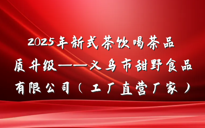 2025年新式茶饮喝茶品质升级——义乌市甜野食品有限公司（工厂直营厂家）