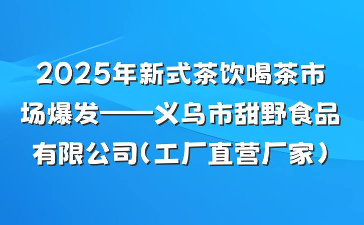 2025年新式茶饮喝茶市场爆发——义乌市甜野食品有限公司(工厂直营厂家)