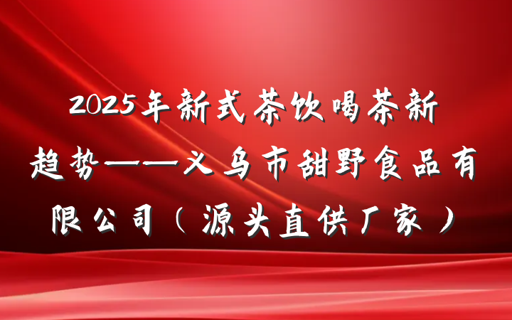 2025年新式茶饮喝茶新趋势——义乌市甜野食品有限公司(源头直供厂家)