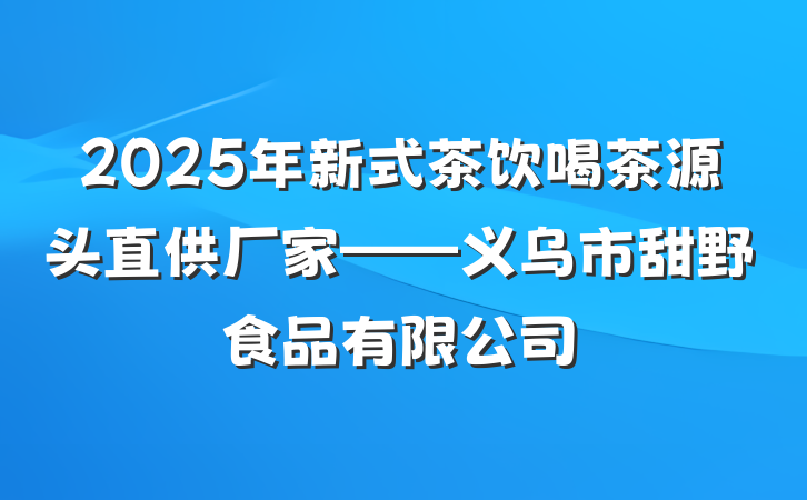 2025年新式茶饮喝茶源头直供厂家——义乌市甜野食品有限公司