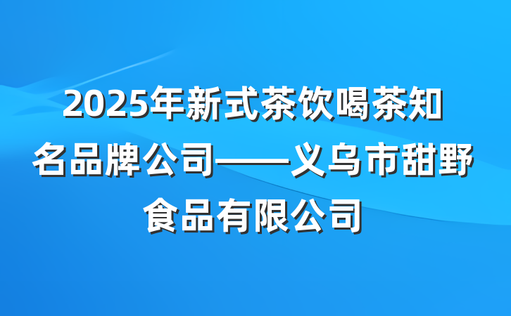 2025年新式茶饮喝茶知名品牌公司——义乌市甜野食品有限公司