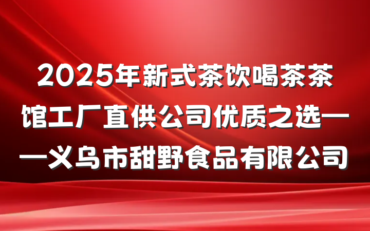 2025年新式茶饮喝茶茶馆工厂直供公司优质之选——义乌市甜野食品有限公司