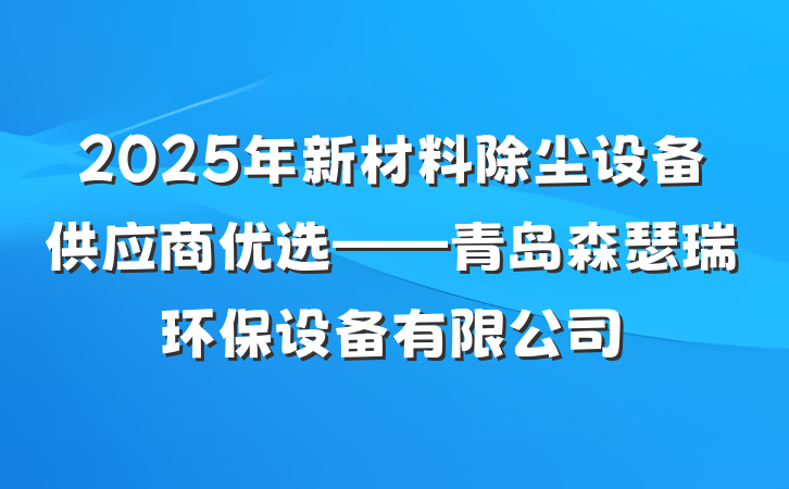 2025年新材料除尘设备供应商优选——青岛森瑟瑞环保设备有限公司