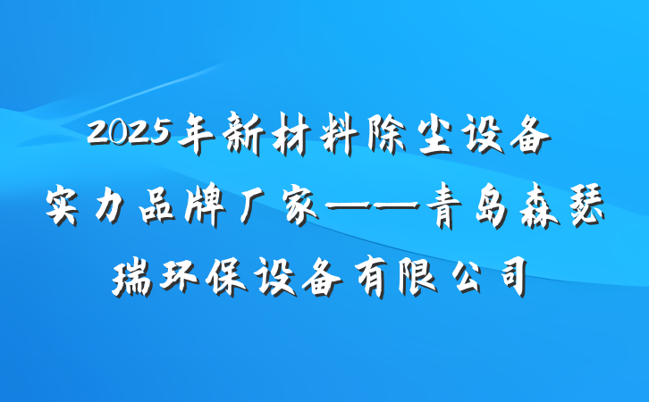 2025年新材料除尘设备实力品牌厂家——青岛森瑟瑞环保设备有限公司