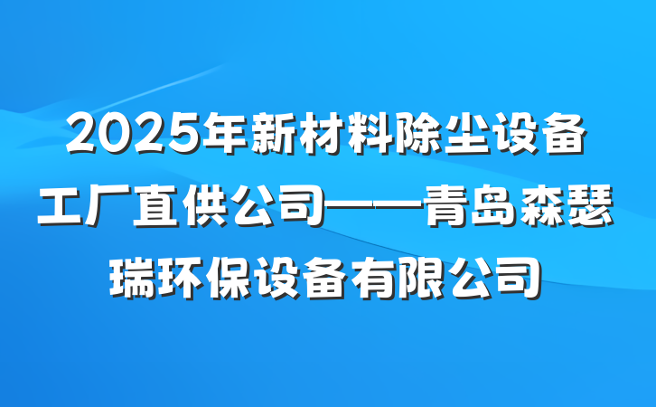 2025年新材料除尘设备工厂直供公司——青岛森瑟瑞环保设备有限公司