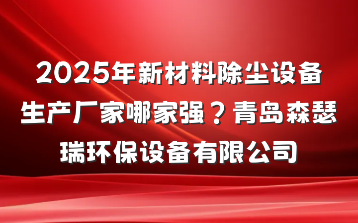 2025年新材料除尘设备生产厂家哪家强?青岛森瑟瑞环保设备有限公司