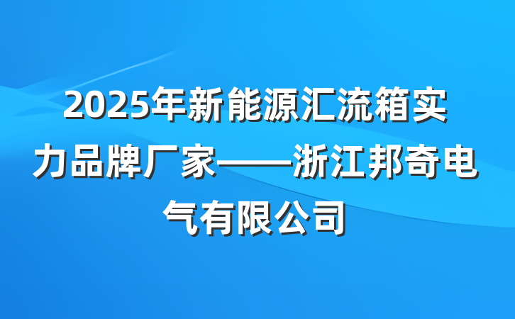 2025年新能源汇流箱实力品牌厂家——浙江邦奇电气有限公司