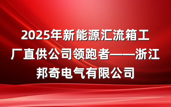 2025年新能源汇流箱工厂直供公司领跑者——浙江邦奇电气有限公司