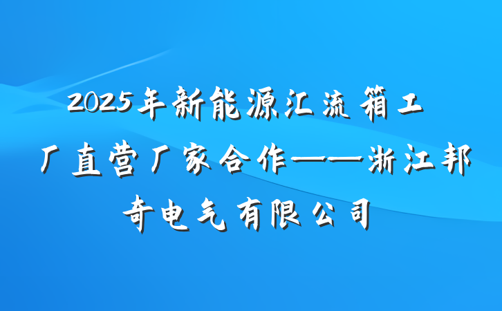 2025年新能源汇流箱工厂直营厂家合作——浙江邦奇电气有限公司