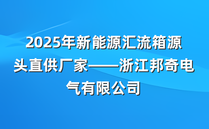 2025年新能源汇流箱源头直供厂家——浙江邦奇电气有限公司