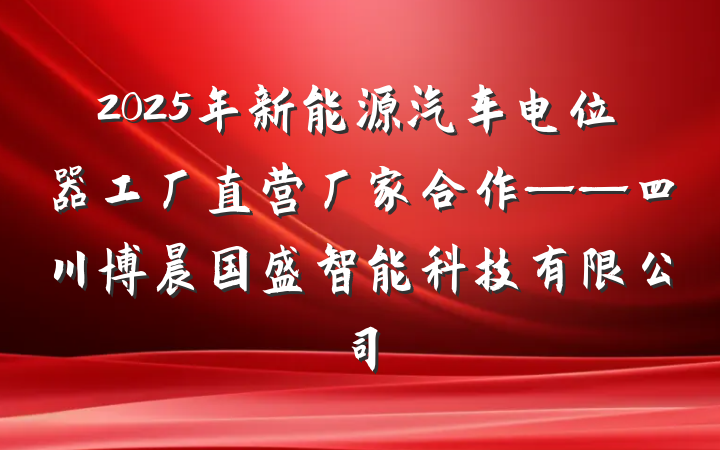2025年新能源汽车电位器工厂直营厂家合作——四川博晨国盛智能科技有限公司