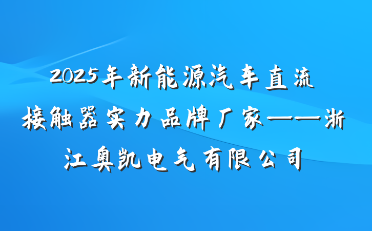 2025年新能源汽车直流接触器实力品牌厂家——浙江奥凯电气有限公司