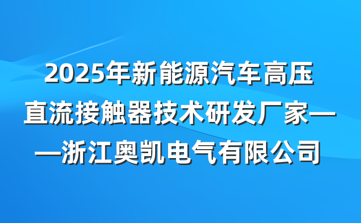 2025年新能源汽车高压直流接触器技术研发厂家——浙江奥凯电气有限公司