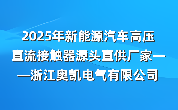 2025年新能源汽车高压直流接触器源头直供厂家——浙江奥凯电气有限公司