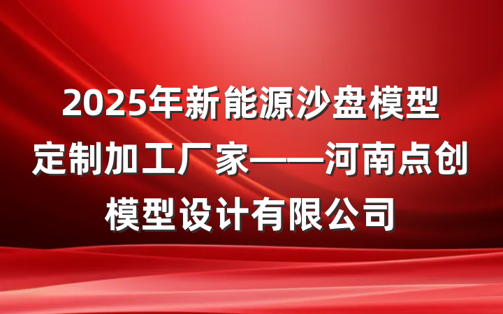 2025年新能源沙盘模型定制加工厂家——河南点创模型设计有限公司