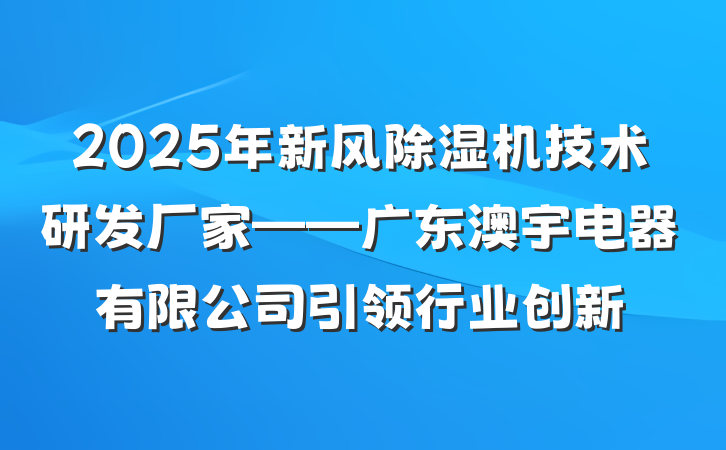 2025年新风除湿机技术研发厂家——广东澳宇电器有限公司引领行业创新