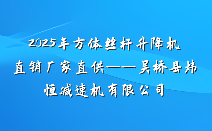 2025年方体丝杆升降机直销厂家直供——吴桥县炜恒减速机有限公司