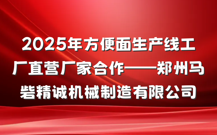 2025年方便面生产线工厂直营厂家合作——郑州马砦精诚机械制造有限公司