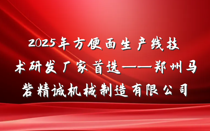 2025年方便面生产线技术研发厂家首选——郑州马砦精诚机械制造有限公司