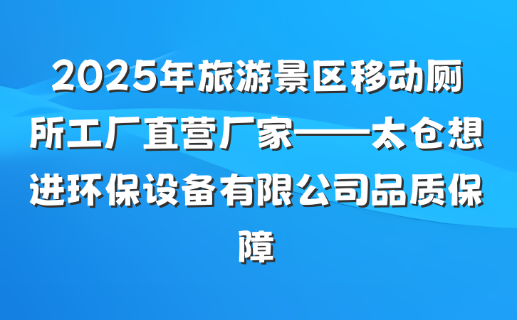 2025年旅游景区移动厕所工厂直营厂家——太仓想进环保设备有限公司品质保障