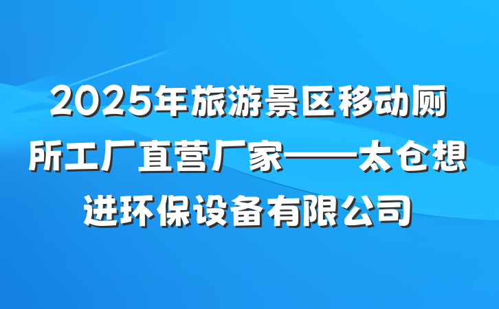 2025年旅游景区移动厕所工厂直营厂家——太仓想进环保设备有限公司