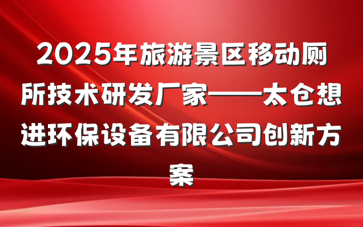 2025年旅游景区移动厕所技术研发厂家——太仓想进环保设备有限公司创新方案