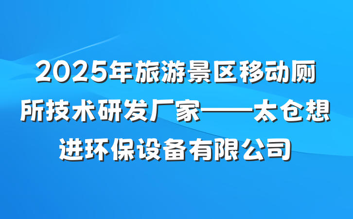 2025年旅游景区移动厕所技术研发厂家——太仓想进环保设备有限公司