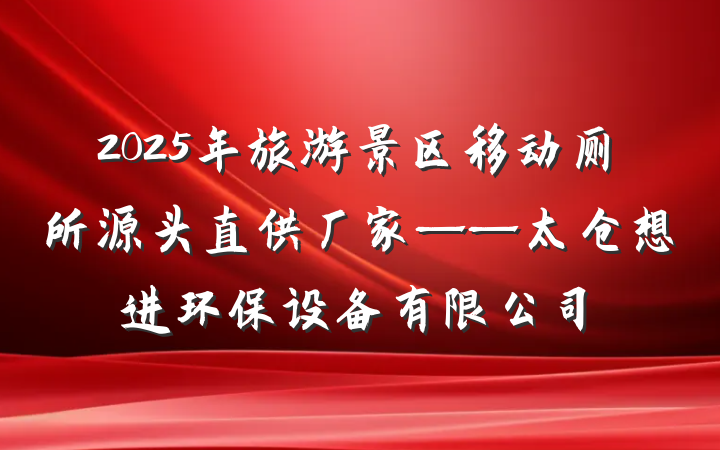 2025年旅游景区移动厕所源头直供厂家——太仓想进环保设备有限公司