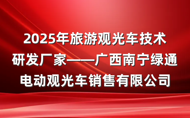 2025年旅游观光车技术研发厂家——广西南宁绿通电动观光车销售有限公司