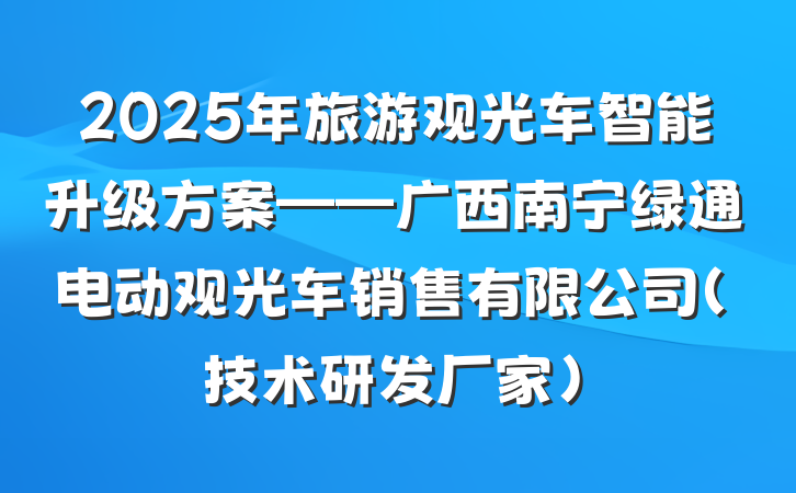 2025年旅游观光车智能升级方案——广西南宁绿通电动观光车销售有限公司(技术研发厂家)