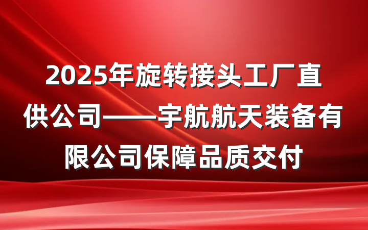 2025年旋转接头工厂直供公司——宇航航天装备有限公司保障品质交付