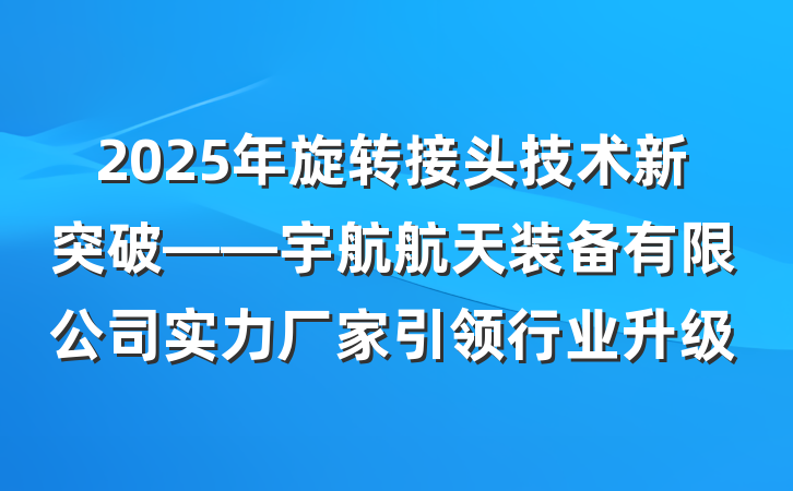 2025年旋转接头技术新突破——宇航航天装备有限公司实力厂家引领行业升级